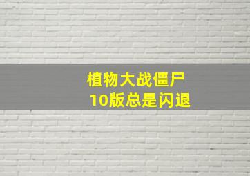 植物大战僵尸10版总是闪退