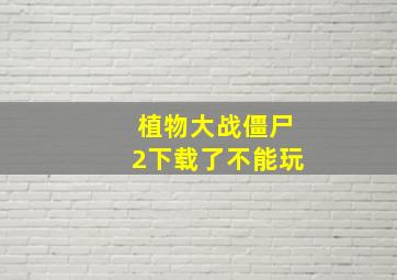 植物大战僵尸2下载了不能玩