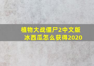 植物大战僵尸2中文版冰西瓜怎么获得2020