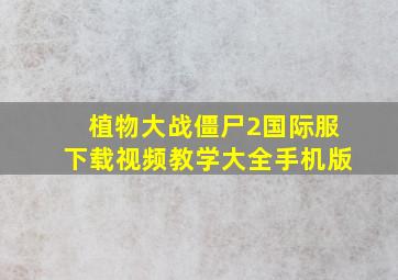 植物大战僵尸2国际服下载视频教学大全手机版