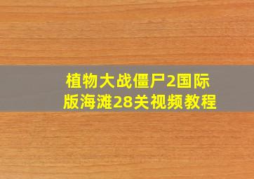 植物大战僵尸2国际版海滩28关视频教程