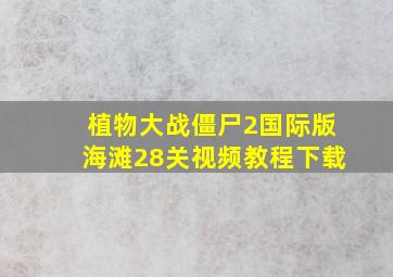 植物大战僵尸2国际版海滩28关视频教程下载