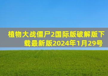 植物大战僵尸2国际版破解版下载最新版2024年1月29号