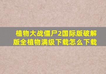 植物大战僵尸2国际版破解版全植物满级下载怎么下载