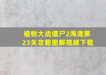 植物大战僵尸2海滩第23关攻略图解视频下载