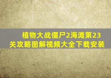 植物大战僵尸2海滩第23关攻略图解视频大全下载安装