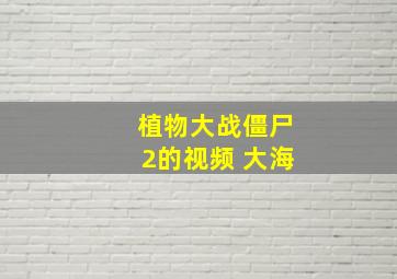 植物大战僵尸2的视频 大海