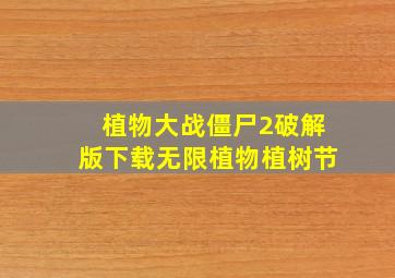 植物大战僵尸2破解版下载无限植物植树节