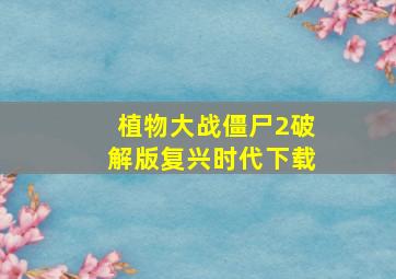 植物大战僵尸2破解版复兴时代下载