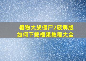 植物大战僵尸2破解版如何下载视频教程大全