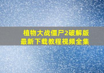 植物大战僵尸2破解版最新下载教程视频全集