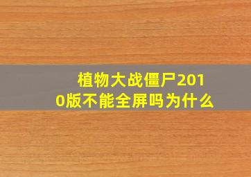 植物大战僵尸2010版不能全屏吗为什么