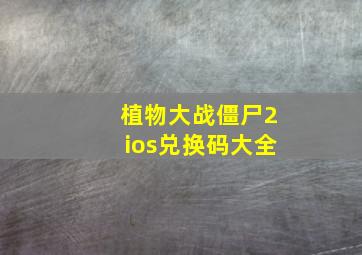 植物大战僵尸2ios兑换码大全