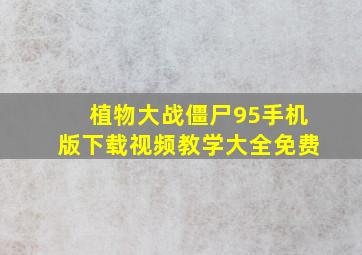 植物大战僵尸95手机版下载视频教学大全免费