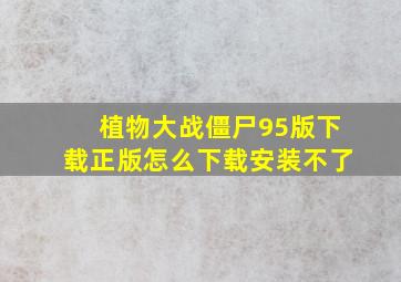 植物大战僵尸95版下载正版怎么下载安装不了