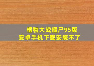 植物大战僵尸95版安卓手机下载安装不了