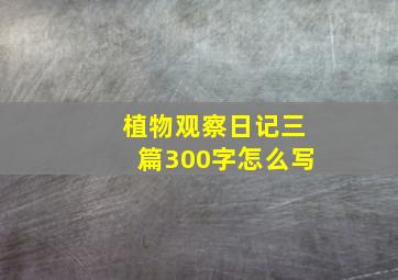 植物观察日记三篇300字怎么写