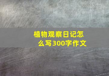 植物观察日记怎么写300字作文