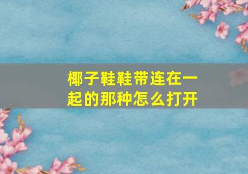 椰子鞋鞋带连在一起的那种怎么打开