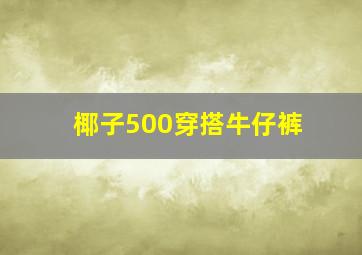 椰子500穿搭牛仔裤