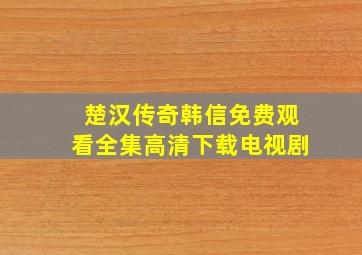 楚汉传奇韩信免费观看全集高清下载电视剧