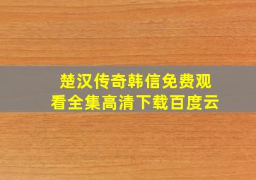 楚汉传奇韩信免费观看全集高清下载百度云