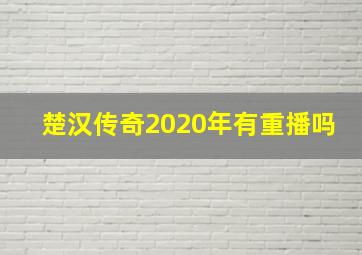 楚汉传奇2020年有重播吗