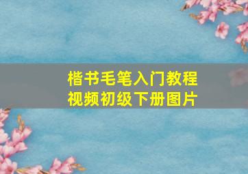 楷书毛笔入门教程视频初级下册图片