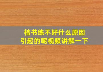 楷书练不好什么原因引起的呢视频讲解一下