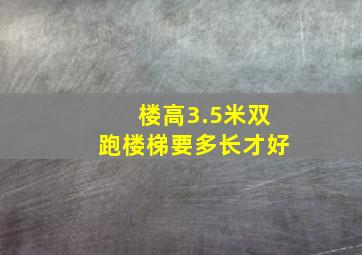 楼高3.5米双跑楼梯要多长才好