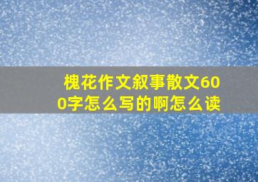 槐花作文叙事散文600字怎么写的啊怎么读