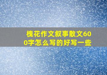 槐花作文叙事散文600字怎么写的好写一些