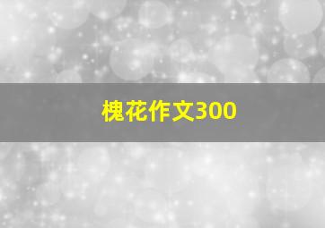 槐花作文300