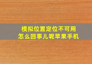 模拟位置定位不可用怎么回事儿呢苹果手机