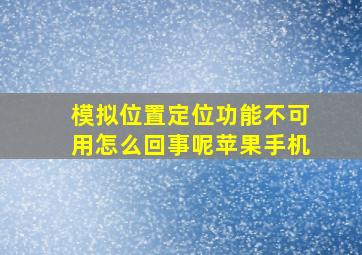 模拟位置定位功能不可用怎么回事呢苹果手机