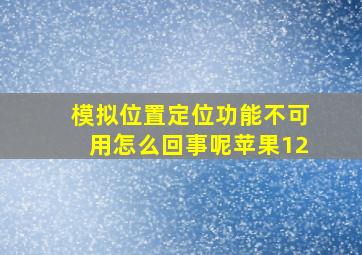 模拟位置定位功能不可用怎么回事呢苹果12