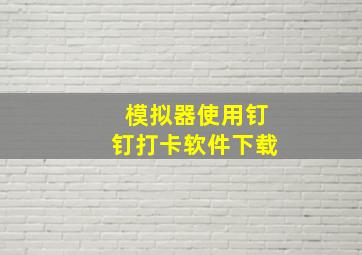 模拟器使用钉钉打卡软件下载