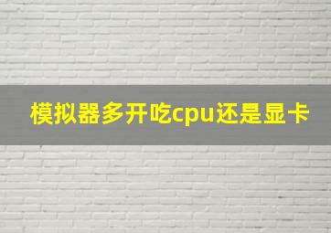 模拟器多开吃cpu还是显卡