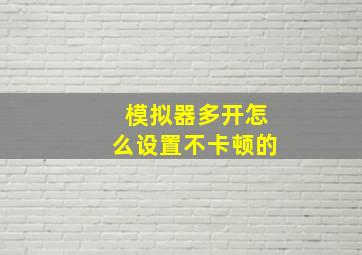 模拟器多开怎么设置不卡顿的