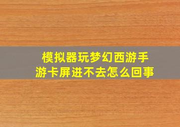 模拟器玩梦幻西游手游卡屏进不去怎么回事