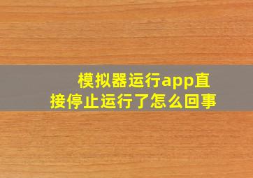 模拟器运行app直接停止运行了怎么回事