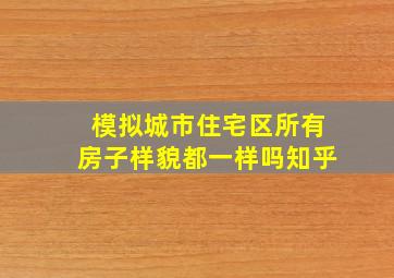 模拟城市住宅区所有房子样貌都一样吗知乎