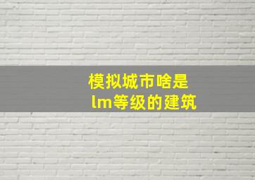 模拟城市啥是lm等级的建筑