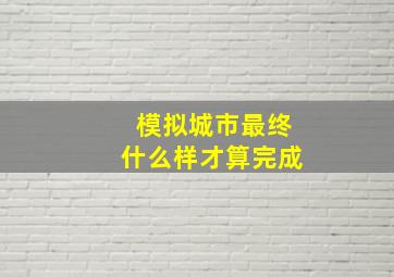 模拟城市最终什么样才算完成