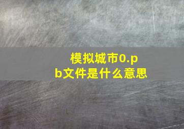 模拟城市0.pb文件是什么意思