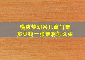 横店梦幻谷儿童门票多少钱一张票啊怎么买