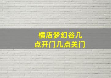 横店梦幻谷几点开门几点关门