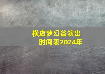 横店梦幻谷演出时间表2024年