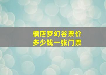 横店梦幻谷票价多少钱一张门票