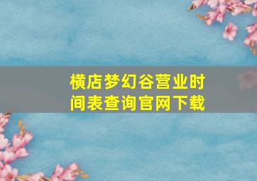 横店梦幻谷营业时间表查询官网下载